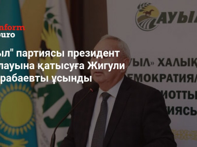 Ауыл партиясы президент сайлауына қатысуға Жигули Дайрабаевты ұсынды