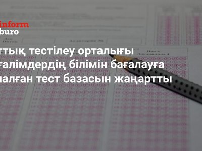 Ұлттық тестілеу орталығы мұғалімдердің білімін бағалауға арналған тест базасын жаңартты
